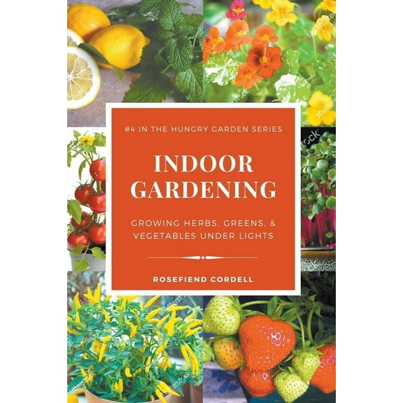 The Hungry Garden Indoor Gardening: Growing Herbs, Greens, & Vegetables Under Lights, Book 4, (Paperback)