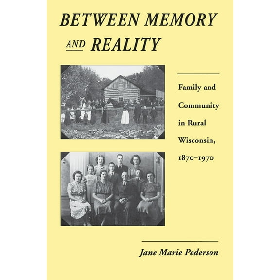 Between Memory and Reality: Family and Community in Rural Wisconsin, 1870-1970