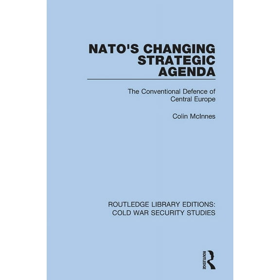 Routledge Library Editions: Cold War Sec NATO's Changing Strategic Agenda: The Conventional Defence of Central Europe, (Paperback)
