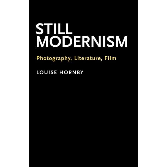 Still Modernism: Photography, Literature, Film, (Hardcover)