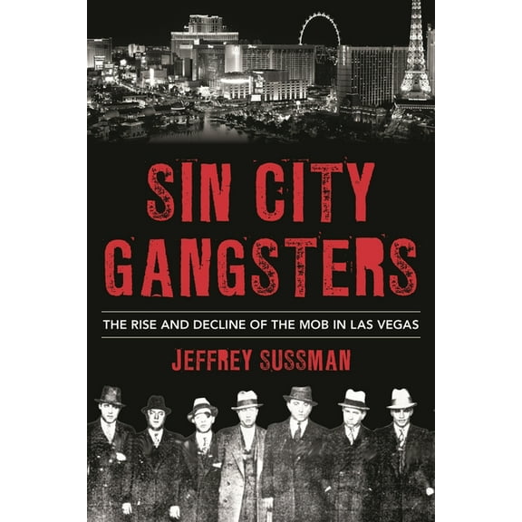 Sin City Gangsters: The Rise and Decline of the Mob in Las Vegas, (Paperback)