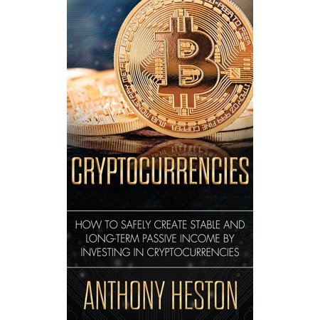 Cryptocurrencies: How to Safely Create Stable and Long-term Passive Income by Investing in Cryptocurrencies