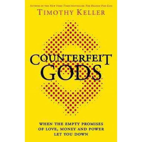 Counterfeit Gods : When the Empty Promises of Love, Money and Power Let You Down