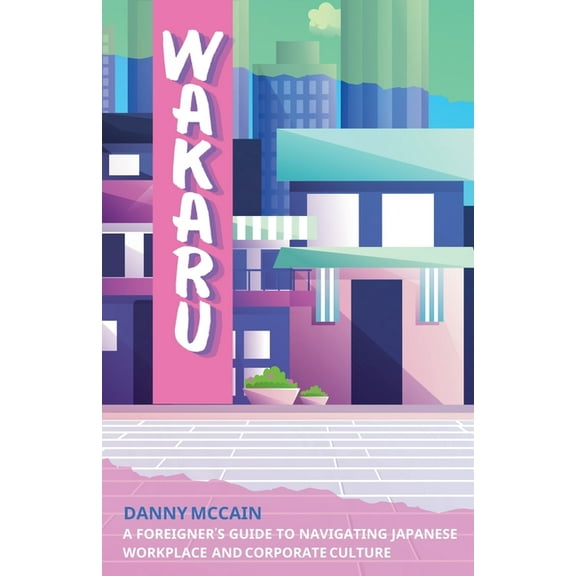Wakaru: A Foreigner's Guide to Navigating Japanese Workplace and Corporate Culture, (Paperback)