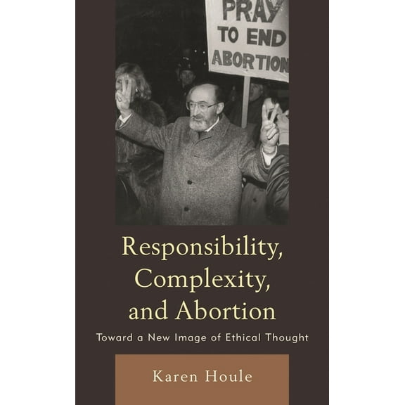 Responsibility, Complexity, and Abortion: Toward a New Image of Ethical Thought, (Hardcover)