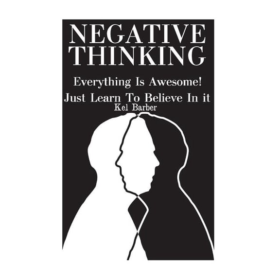Negative Thinking: Everything Is Awesome! Just Learn To Believe In it (Paperback)