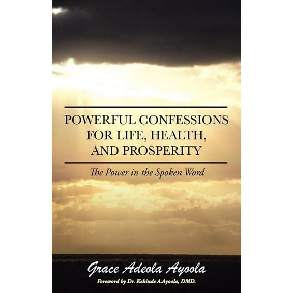 Powerful Confessions for Life, Health, and Prosperity : The Power in the Spoken Word