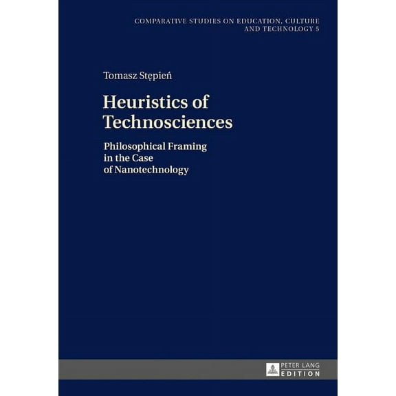 Studies on Culture, Technology and Education: Heuristics of Technosciences: Philosophical Framing in the Case of Nanotechnology (Hardcover)
