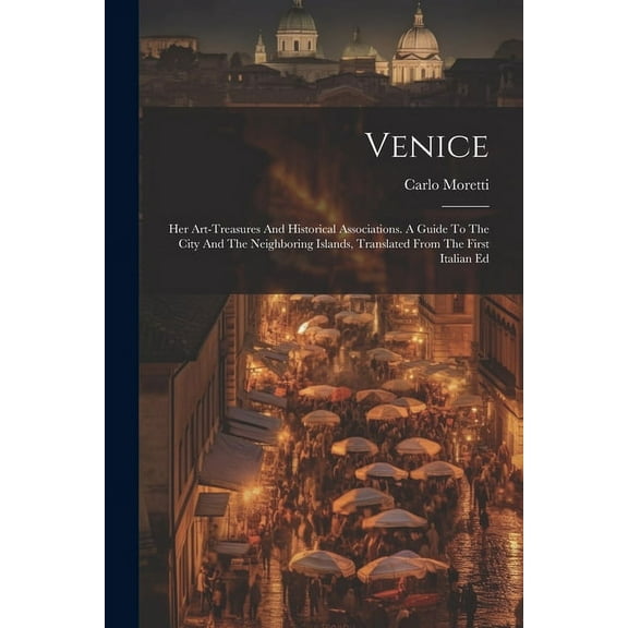 Venice: Her Art-treasures And Historical Associations. A Guide To The City And The Neighboring Islands, Translated From The First Italian Ed (Paperback)