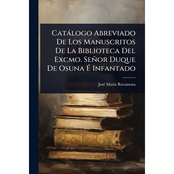 CatÃ logo Abreviado De Los Manuscritos De La Biblioteca Del Excmo. SeÃ±or Duque De Osuna Ã Infantado, (Paperback)