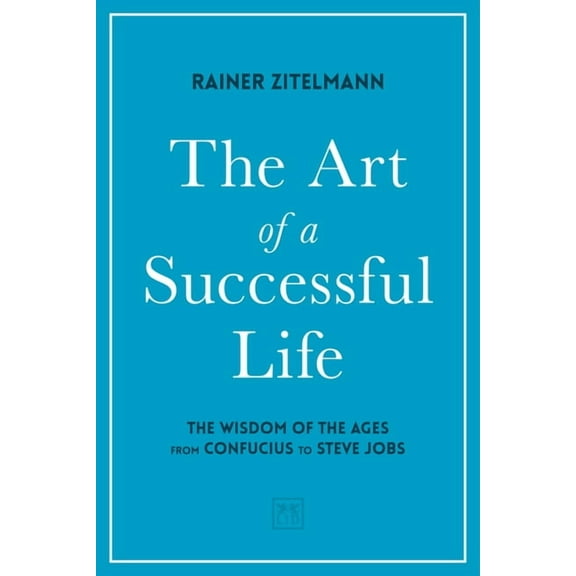 The Art of a Successful Life : The Wisdom of The Ages from Confucius to Steve Jobs (Hardcover)
