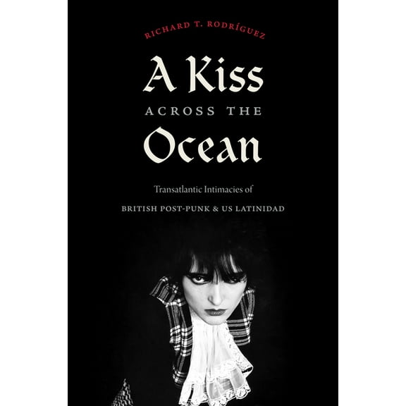 A Kiss Across the Ocean: Transatlantic Intimacies of British Post-Punk and Us Latinidad, (Hardcover)