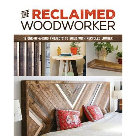 The Reclaimed Woodworker : 21 One-Of-A-Kind Projects to Build with Recycled (Best Lumber For Outdoor Projects)