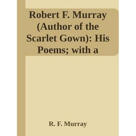 Robert F. Murray (Author of the Scarlet Gown): His Poems; with a Memoir - (Be The Best Poem Author)