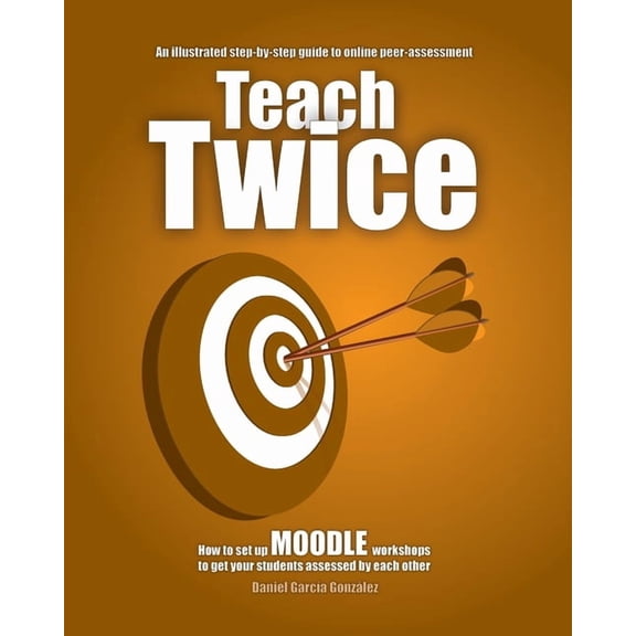 Maximising Moodle Teach Twice: How to set up MOODLE workshops to get your students assessed by each other, Book 1, (Paperback)