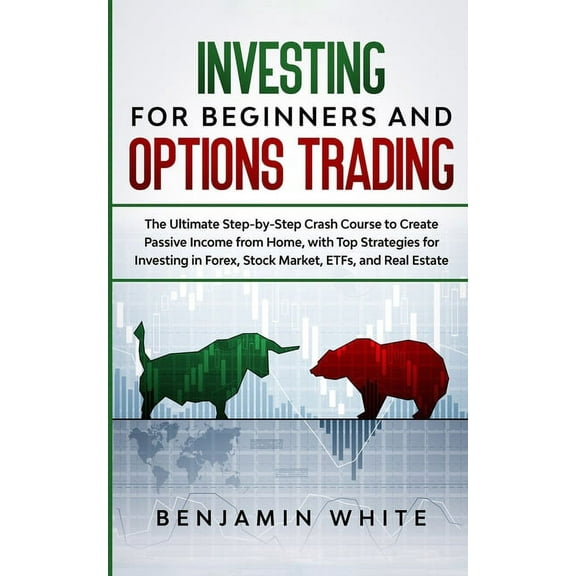 Investing for Beginners and Options Trading: The Ultimate Step-by-Step Crash Course to Create Passive Income from Home, , (Paperback)