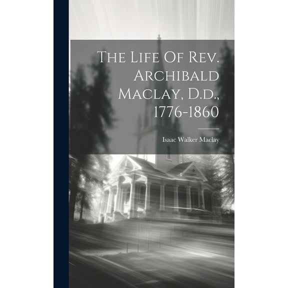 The Life Of Rev. Archibald Maclay, D.d., 1776-1860 (Hardcover)