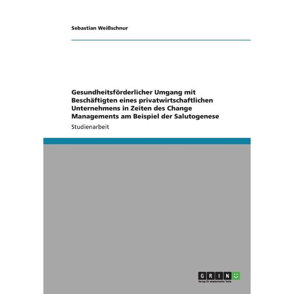 Gesundheitsförderlicher Umgang mit Beschäftigten eines privatwirtschaftlichen Unternehmens in Zeiten des Change Managements am Beispiel der Salutogenese (Paperback)