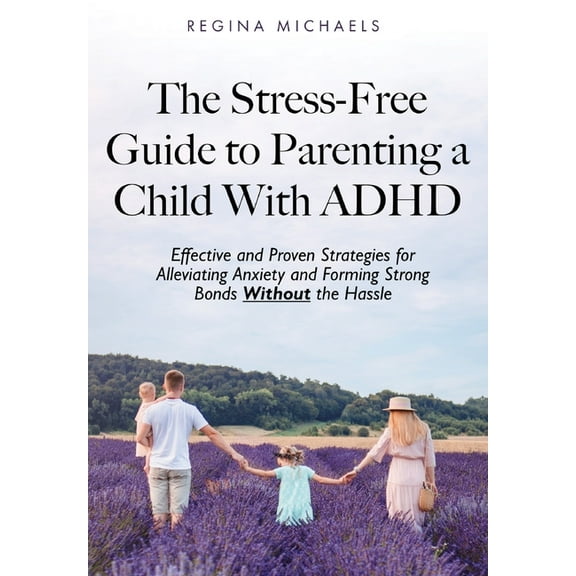 The Stress-Free Guide to Parenting a Child With ADHD: Effective and Proven Strategies for Alleviating Anxiety and Formin, (Hardcover)