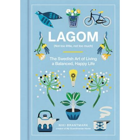 Lagom : Not Too Little, Not Too Much: The Swedish Art of Living a Balanced, Happy Life