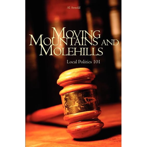 Moving Mountains and Molehills: Local Politics 101 (Paperback) by Al Arnold