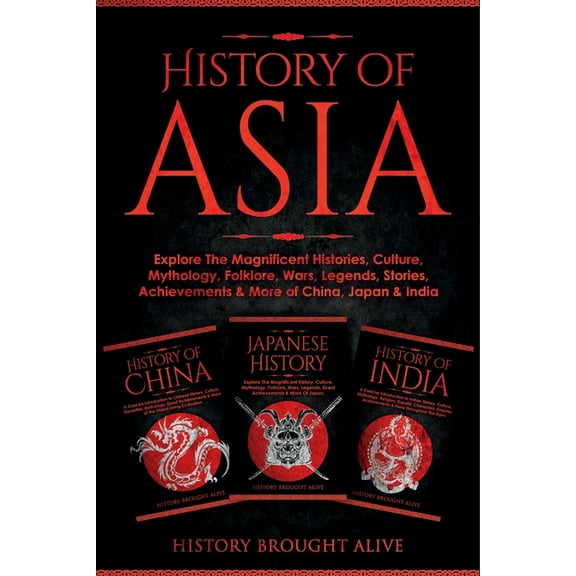 History of Asia: Explore The Magnificent Histories, Culture, Mythology, Folklore, Wars, Legends, Stories, Achievements &, (Paperback)
