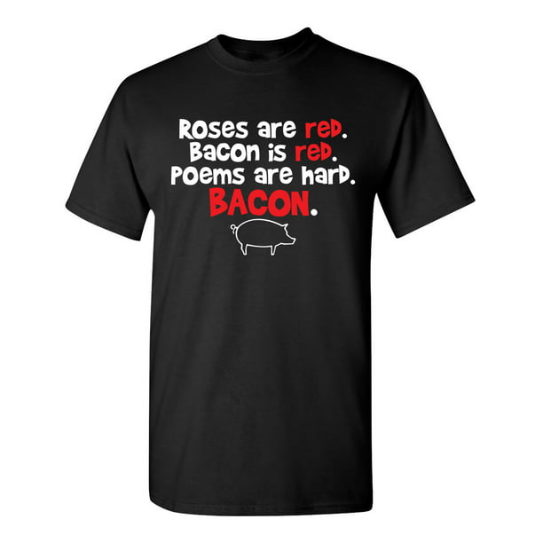 Roses Are Red Bacon Is Red Poems Are Hard BACON Sarcastic Novelty Gift Idea  Adult Humor Heavy Duty Funny Men's T Shirt 