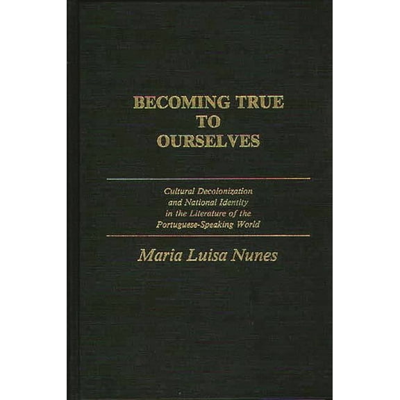 Contributions to the Study of World Lite Becoming True to Ourselves: Cultural Decolonization and National Identity in the Literature of the Portuguese-Speaking W, (Hardcover)