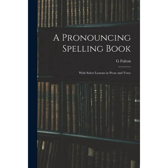 A Pronouncing Spelling Book: With Select Lessons in Prose and Verse, (Paperback)