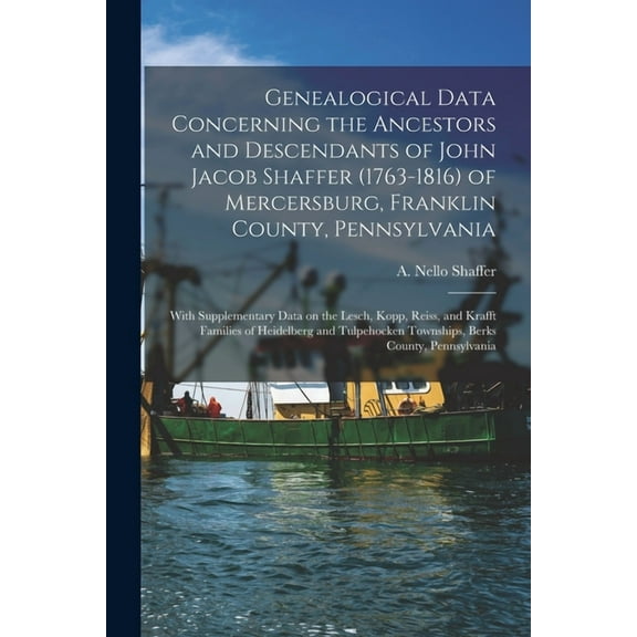 Genealogical Data Concerning the Ancestors and Descendants of John Jacob Shaffer (1763-1816) of Mercersburg, Franklin Co, (Paperback)