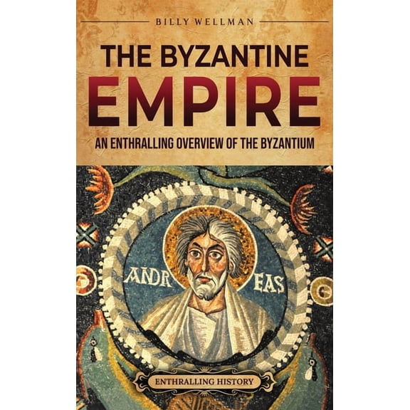 The Byzantine Empire: An Enthralling Overview of the Byzantium, (Hardcover)