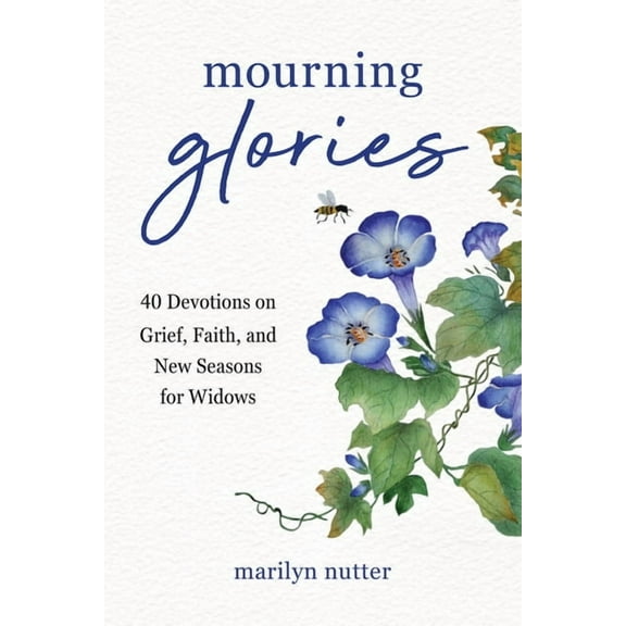 Mourning Glories: 40 Devotions on Grief, Faith, and New Seasons for Widows, (Paperback)