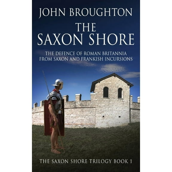 The Saxon Shore Trilogy The Saxon Shore: The Defence Of Roman Britannia From Saxon And Frankish Incursions, Book 1, (Hardcover)