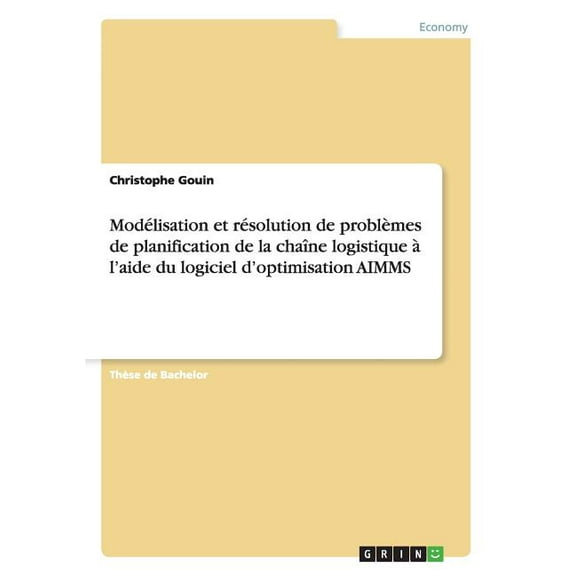 Modélisation et résolution de problèmes de planification de la chaîne logistique à l'aide du logiciel d'optimisation AIMMS (Paperback)