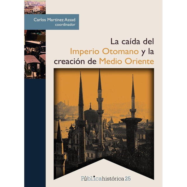 Libro La Caida Del Imperio Otomano Y La Creacion De Medio Oriente Tapa Blanda, Autor Carlos Martinez Assad, Editorial Bonilla Artigas Editores