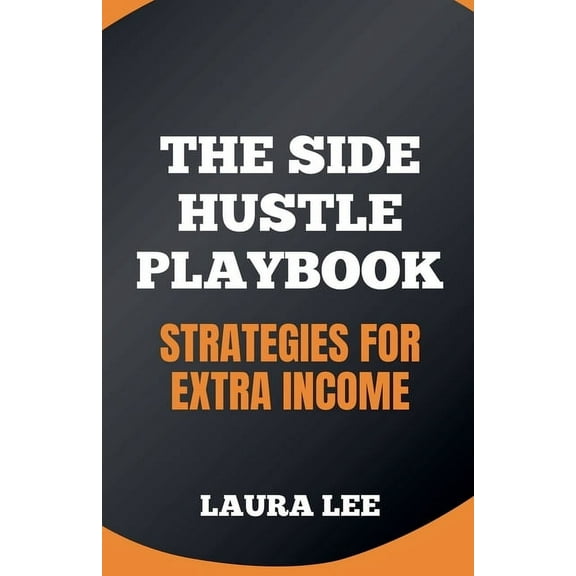 The Side Hustle Playbook: Strategies for Extra Income, (Paperback)