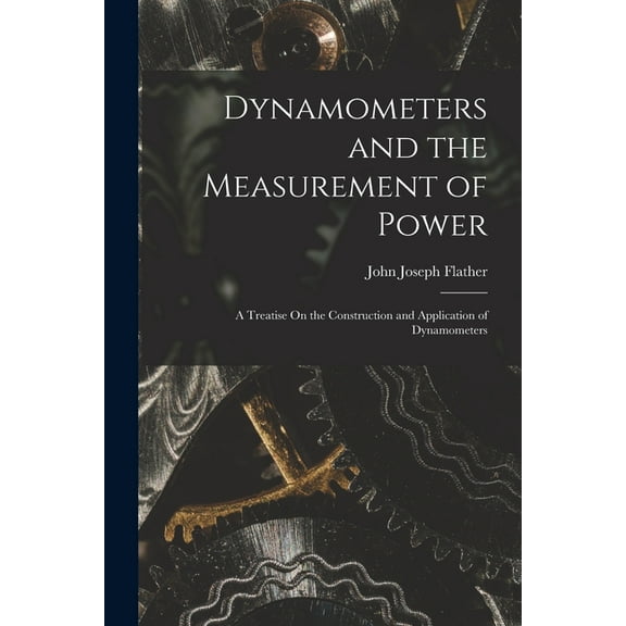 Dynamometers and the Measurement of Power: A Treatise On the Construction and Application of Dynamometers (Paperback)