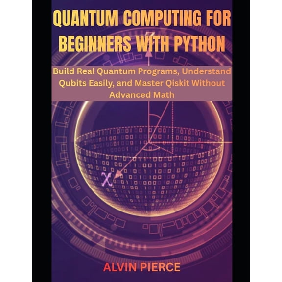 Quantum Computing for Beginners with Python: Build Real Quantum Programs, Understand Qubits Easily, and Master Qiskit Wi, (Paperback)