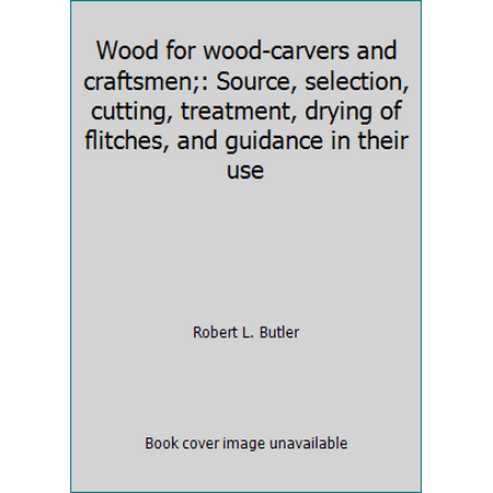 Wood for wood-carvers and craftsmen;: Source, selection, cutting, treatment, drying of flitches, and guidance in their use [Hardcover - Used]
