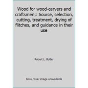 Wood for wood-carvers and craftsmen;: Source, selection, cutting, treatment, drying of flitches, and guidance in their use [Hardcover - Used]