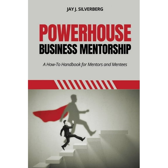Powerhouse Business Mentorship: A How-To Handbook for Mentors and Mentees, (Paperback)