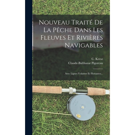 Nouveau TraitÃ© De La PÃªche Dans Les Fleuves Et RiviÃ¨res Navigables: Avec Lignes Volantes Et Flottantes..., (Hardcover)