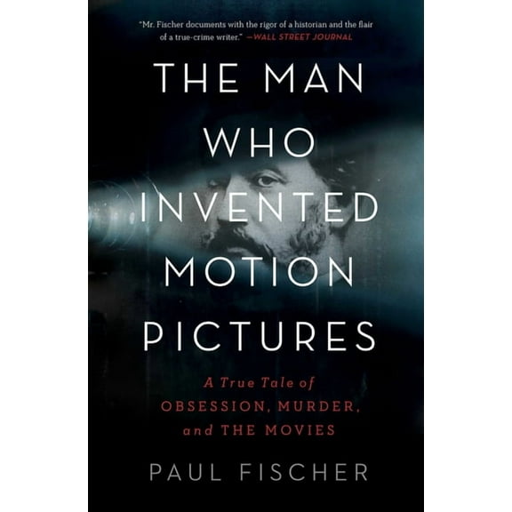 The Man Who Invented Motion Pictures : A True Tale of Obsession, Murder, and the Movies (Paperback)