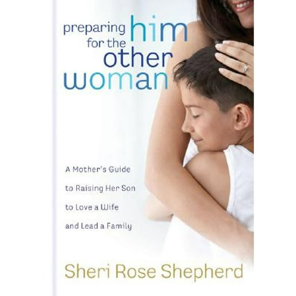 Pre-Owned Preparing Him for the Other Woman: A Mother's Guide to Raising Her Son to Love a Wife and (Hardcover 9781590526576) by Sheri Rose Shepherd