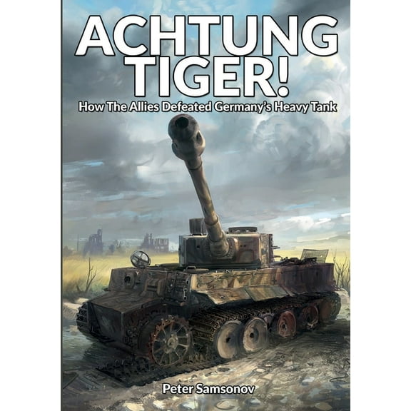 Achtung Tiger!: How The Allies Defeated Germany's Heavy Tank, (Paperback)