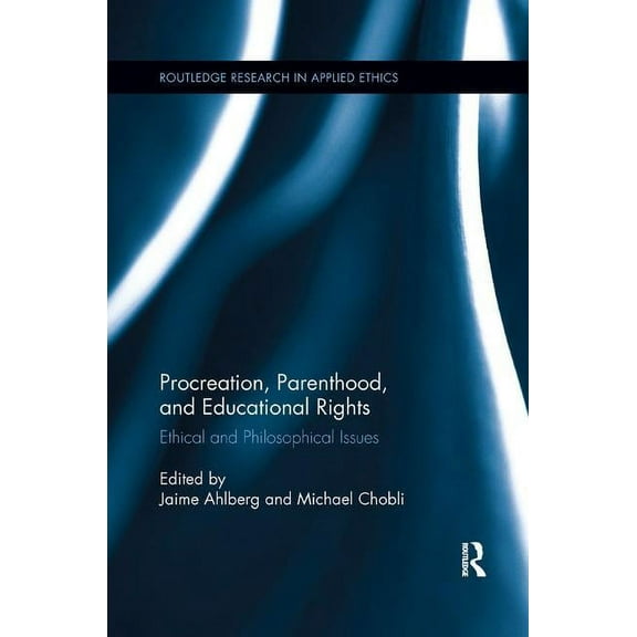 Routledge Research in Applied Ethics Procreation, Parenthood, and Educational Rights: Ethical and Philosophical Issues, (Paperback)