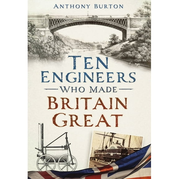 Ten Engineers Who Made Britain Great : The Men Behind the Industrial Revolution (Paperback)