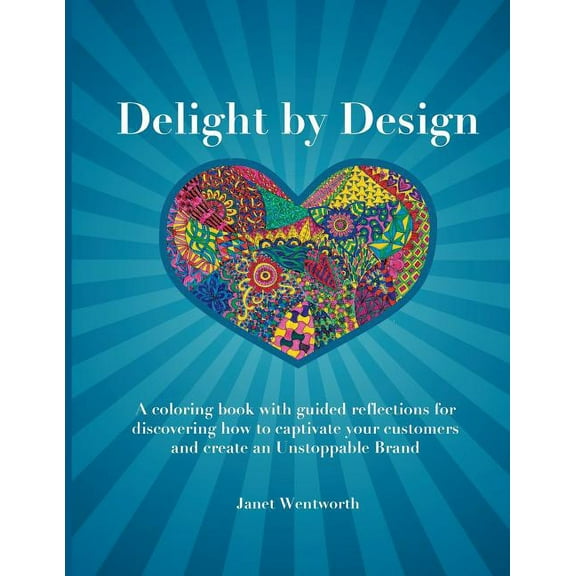 Delight by Design: A coloring book with guided reflections for discovering how to captivate your customers and create an Unstoppable Brand (Paperback)