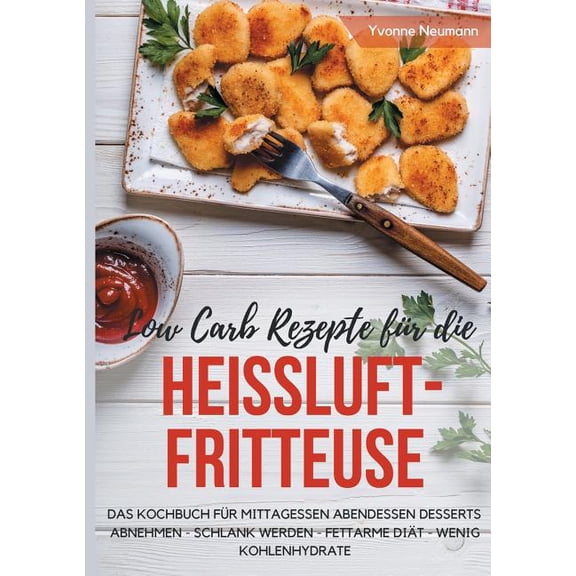 Low Carb Rezepte fÃ¼r die HeiÃluftfritteuse Das Kochbuch fÃ¼r Mittagessen Abendessen Desserts: Abnehmen - schlank werden -, (Paperback)