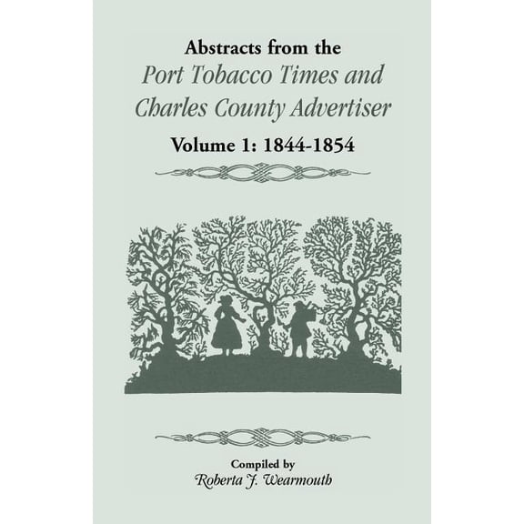 Abstracts from the Port Tobacco Times and Charles County Advertiser, Volume 1: 1844-1854, (Paperback)
